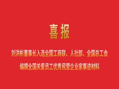 喜報丨劉洪彬董事長入選全國工商聯、人社部、全國總工會編撰全國關愛員工優(yōu)秀民營企業(yè)家事跡材料